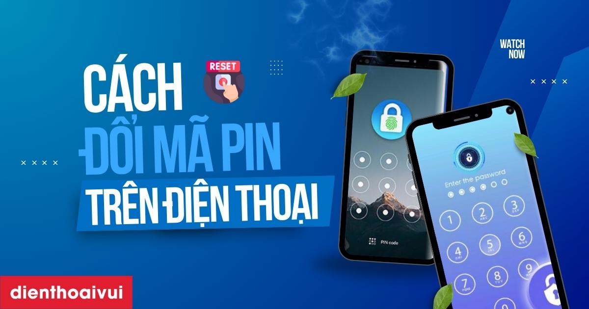 Cách đổi mã PIN trên điện thoại an toàn, hiệu quả 2026