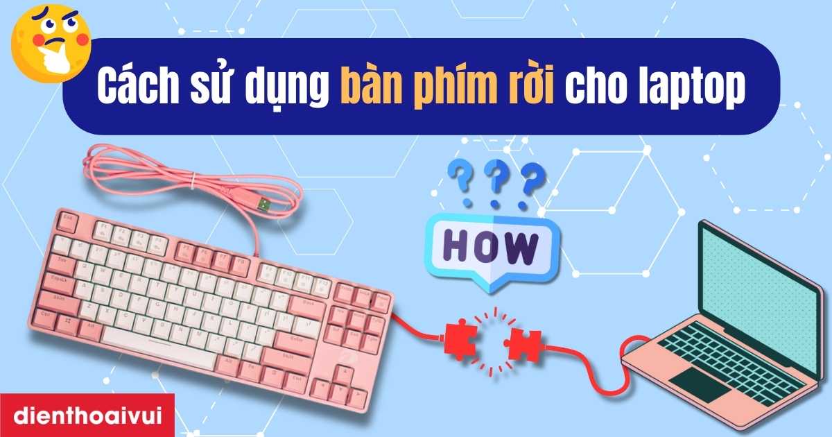 Cách sử dụng bàn phím rời cho laptop nhanh chóng nhất