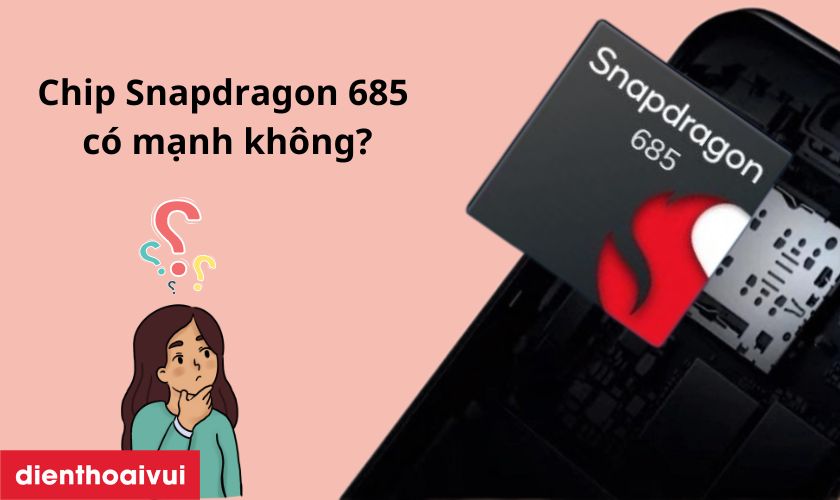 Chip Snapdragon 685 có mạnh không? Có đáng để mua?
