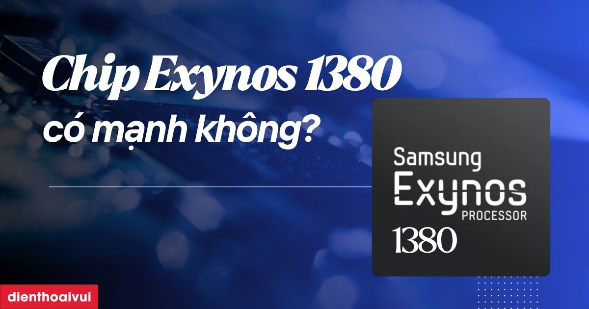 Chip Exynos 1380 có mạnh không? Ưu, nhược điểm chi tiết