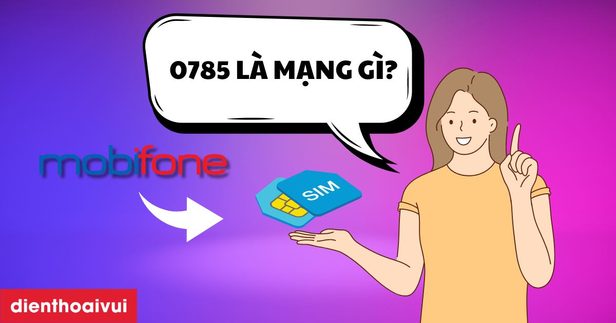 Đầu số 0785 là mạng gì? Ý nghĩa và nơi mua SIM uy tín