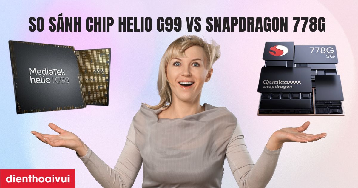 Helio G99 vs Snapdragon 778G: So sánh chip nào mạnh hơn?