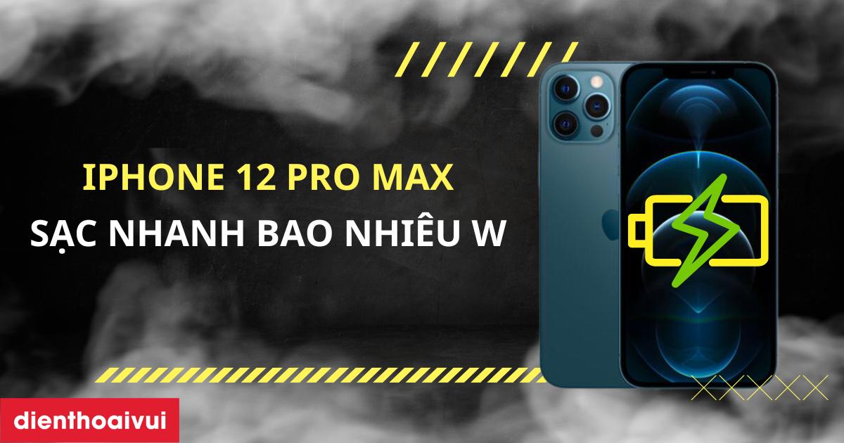 iPhone 12 Pro Max sạc nhanh bao nhiêu W, bao lâu đầy?