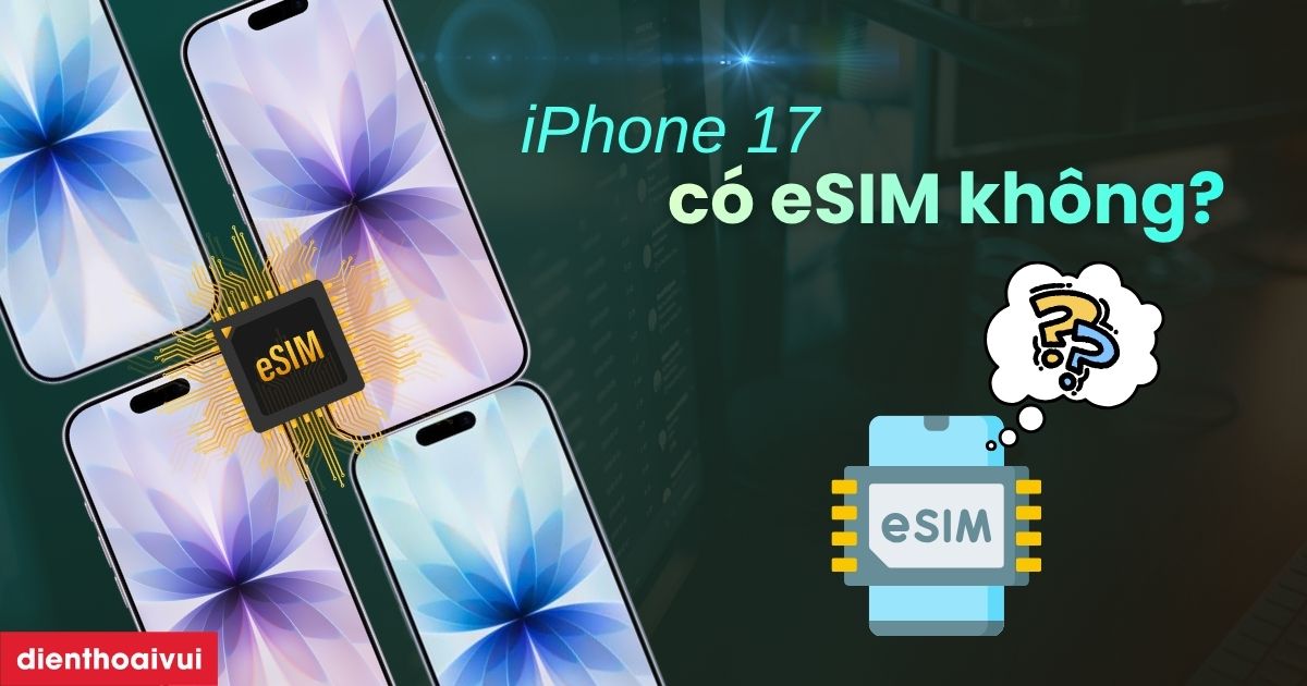 iPhone 17 có eSIM không? Cách cài đặt eSIM trên iPhone 17