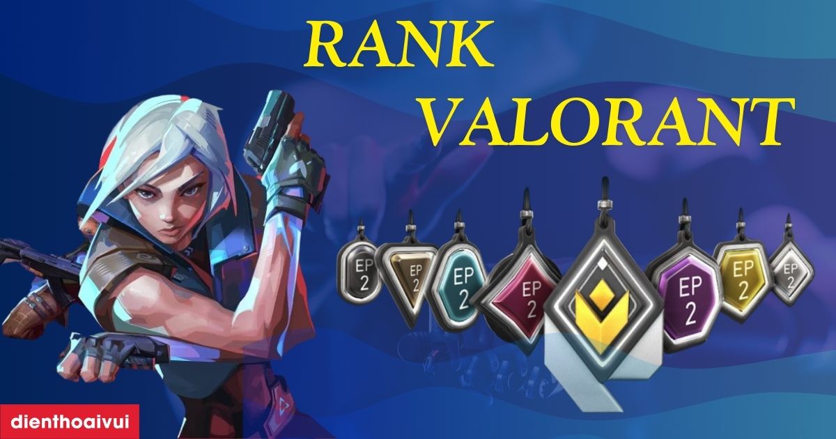 Rank trong Valorant chi tiết từ A-Z cập nhật mới 2026