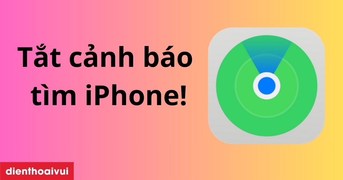 Tắt cảnh báo tìm iPhone trên iOS mới nhất 2026